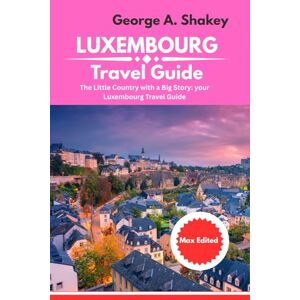 Shakey, George A. Luxembourg travel guide 2025/2026: The Little Country with Big Story: Luxembourg Travel Guide Shakey, George A. Luxembourg travel guide 2025/2026: The Little Country with Big Story: Luxembourg Travel Guide