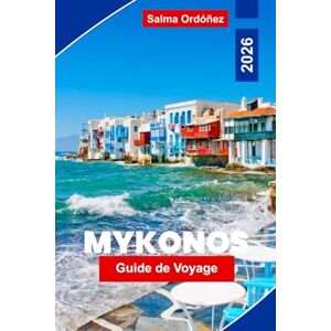 Ordóñez, Salma Mykonos Guide de voyage 2026: Explorez de magnifiques plages, une vie nocturne animée, des villages charmants, la cuisine locale et des conseils pratiques pour votre voyage sur une île grecque Ordóñez, Salma Mykonos Guide de voyage 2026: Explorez de magnifiques plages, une vie nocturne animée, des villages charmants, la cuisine locale et des conseils pratiques pour votre voyage sur une île grecque