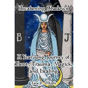 O'Keefe, Tara P Awakening Shadows: A Year-long Journey of Tarot, Trauma, Magick, and Healing O'Keefe, Tara P Awakening Shadows: A Year-long Journey of Tarot, Trauma, Magick, and Healing