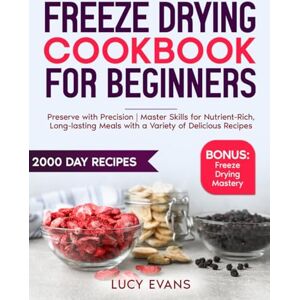 Evans, Lucy Freeze Drying Cookbook For Beginners: Preserve with Precision Master Skills for Nutrient-Rich, Long-lasting Meals with a Variety of Delicious Recipes Evans, Lucy Freeze Drying Cookbook For Beginners: Preserve with Precision Master Skills for Nutrient-Rich, Long-lasting Meals with a Variety of Delicious Recipes