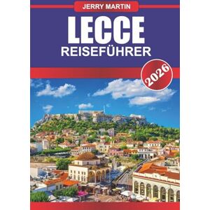 Martin, Jerry LECCE REISEFÜHRER 2026: Schlendern Sie durch barocke Straßen, sonnenbeschienene Plätze und versteckte Ecken in Italiens südlichem Juwel Martin, Jerry LECCE REISEFÜHRER 2026: Schlendern Sie durch barocke Straßen, sonnenbeschienene Plätze und versteckte Ecken in Italiens südlichem Juwel