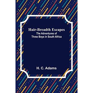 C Adams, H Hair-Breadth Escapes: The Adventures of Three Boys in South Africa C Adams, H Hair-Breadth Escapes: The Adventures of Three Boys in South Africa