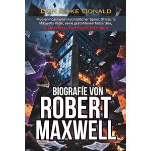 Donald, Don Duke BIOGRAFIE VON ROBERT MAXWELL: Medienmogul und mutmaßlicher Spion: Ghislaine Maxwells Vater, seine gestohlenen Milliarden, mysteriöser Tod durch Ertrinken Donald, Don Duke BIOGRAFIE VON ROBERT MAXWELL: Medienmogul und mutmaßlicher Spion: Ghislaine Maxwells Vater, seine gestohlenen Milliarden, mysteriöser Tod durch Ertrinken