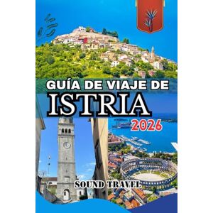 Travel, Sound GUÍA DE VIAJE DE ISTRIA 2026: Descubra la costa y el campo de Istria: la guía de viaje completa de 2026 a la península más encantadora de Croacia Travel, Sound GUÍA DE VIAJE DE ISTRIA 2026: Descubra la costa y el campo de Istria: la guía de viaje completa de 2026 a la península más encantadora de Croacia