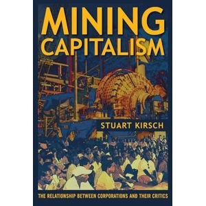 Kirsch, Stuart Mining Capitalism: The Relationship between Corporations and Their Critics Kirsch, Stuart Mining Capitalism: The Relationship between Corporations and Their Critics