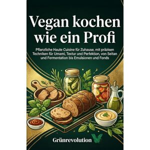 Grünrevolution Vegan kochen wie ein Profi: Pflanzliche Haute Cuisine für Zuhause, mit präzisen Techniken für Umami, Textur und Perfektion, von Seitan und Fermentation bis Emulsionen und Fonds (Ethik der Zukunft) Grünrevolution Vegan kochen wie ein Profi: Pflanzliche Haute Cuisine für Zuhause, mit präzisen Techniken für Umami, Textur und Perfektion, von Seitan und Fermentation bis Emulsionen und Fonds (Ethik der Zukunft)