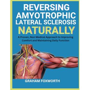 Foxworth, Graham Reversing Amyotrophic Lateral Sclerosis Naturally: A Proven, Non-Medical Approach to Improving Comfort and Maintaining Daily Function Foxworth, Graham Reversing Amyotrophic Lateral Sclerosis Naturally: A Proven, Non-Medical Approach to Improving Comfort and Maintaining Daily Function