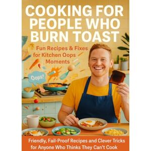 Clarke, Naomi Cooking for People Who Burn Toast: Fun Recipes & Fixes for Kitchen Oops Moments: Friendly, Fail-Proof Recipes and Clever Tricks for Anyone Who Thinks They Can’t Cook Clarke, Naomi Cooking for People Who Burn Toast: Fun Recipes & Fixes for Kitchen Oops Moments: Friendly, Fail-Proof Recipes and Clever Tricks for Anyone Who Thinks They Can’t Cook