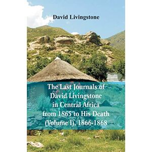 Livingstone, David The Last Journals of David Livingstone, in Central Africa, from 1865 to His Death, (Volume I), 1866-1868 Livingstone, David The Last Journals of David Livingstone, in Central Africa, from 1865 to His Death, (Volume I), 1866-1868
