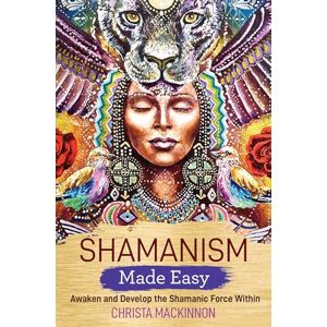 Mackinnon, Christa Shamanism Made Easy: Awaken and Develop the Shamanic Force Within Mackinnon, Christa Shamanism Made Easy: Awaken and Develop the Shamanic Force Within