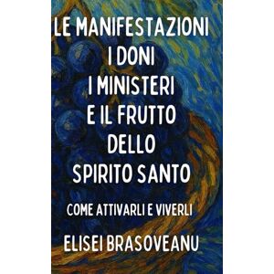 Brasoveanu, Elisei Le manifestazioni i doni i ministeri e il frutto dello Spirito Santo: come attivarli e viverli Brasoveanu, Elisei Le manifestazioni i doni i ministeri e il frutto dello Spirito Santo: come attivarli e viverli