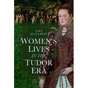 Amy McElroy Women's Lives in the Tudor Era Amy McElroy Women's Lives in the Tudor Era