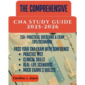 Joyce, Caroline J. THE COMPREHENSIVE CNA STUDY GUIDE: Pass Your CNA Exam with Confidence, Step-by-Step Strategies, Practice Questions, Real-Life Scenarios, and Expert Tips for First-Time Test Takers Joyce, Caroline J. THE COMPREHENSIVE CNA STUDY GUIDE: Pass Your CNA Exam with Confidence, Step-by-Step Strategies, Practice Questions, Real-Life Scenarios, and Expert Tips for First-Time Test Takers