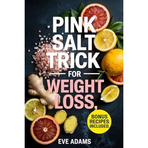Adams, Eve Pink Salt Trick for Weight Loss: How to Burn Fat, Boost Metabolism and Energy, Curb Cravings, and Flatten Your Stomach in Just Minutes a Day—A Simple Morning Ritual for Vibrant Health Adams, Eve Pink Salt Trick for Weight Loss: How to Burn Fat, Boost Metabolism and Energy, Curb Cravings, and Flatten Your Stomach in Just Minutes a Day—A Simple Morning Ritual for Vibrant Health