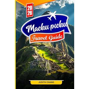 CHANG, JUDITH MACHU PICHU TRAVEL GUIDE 2026: Explore Ancient Inca Trails, Breath taking Ruins, and Timeless Wonders in the Heart of the Andes CHANG, JUDITH MACHU PICHU TRAVEL GUIDE 2026: Explore Ancient Inca Trails, Breath taking Ruins, and Timeless Wonders in the Heart of the Andes