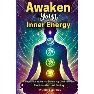 maurya, bipul Awaken Your Inner Energy: A Transformative Guide to Unlocking Your Full Potential through the Power of the Seven Chakras. maurya, bipul Awaken Your Inner Energy: A Transformative Guide to Unlocking Your Full Potential through the Power of the Seven Chakras.