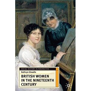 Gleadle, Kathryn British Women in the Nineteenth Century: 18 (Social History in Perspective) Gleadle, Kathryn British Women in the Nineteenth Century: 18 (Social History in Perspective)