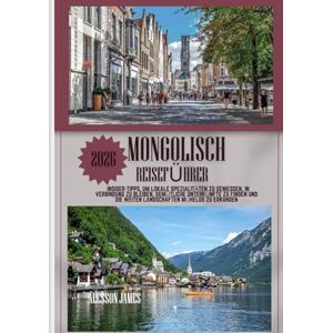 JAMES, ALESSON MONGOLISCH REISEFÜHRER 2026: Insider-Tipps, um lokale Spezialitäten zu genießen, in Verbindung zu bleiben, gemütliche Unterkünfte zu finden und die weiten Landschaften mühelos zu erkunden. JAMES, ALESSON MONGOLISCH REISEFÜHRER 2026: Insider-Tipps, um lokale Spezialitäten zu genießen, in Verbindung zu bleiben, gemütliche Unterkünfte zu finden und die weiten Landschaften mühelos zu erkunden.
