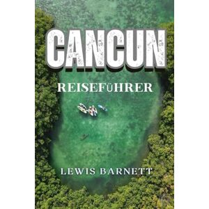 Barnett, Lewis Cancún Reiseführer: Versteckte Schätze, Cenoten & Kultur — Ihr Ultimativer Begleiter zu Stränden, Ruinen & Lokalem Leben Barnett, Lewis Cancún Reiseführer: Versteckte Schätze, Cenoten & Kultur — Ihr Ultimativer Begleiter zu Stränden, Ruinen & Lokalem Leben