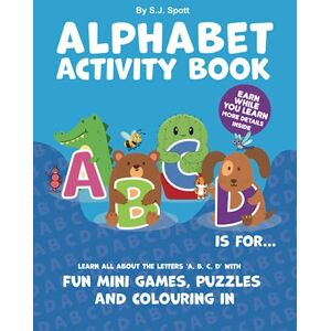 Spott, S J Alphabet Activity Book A, B, C, D is for...: Learn all about the letters 'A, B, C, D' with fun mini games, puzzles and colouring in (The Alphabet Activity Books) Spott, S J Alphabet Activity Book A, B, C, D is for...: Learn all about the letters 'A, B, C, D' with fun mini games, puzzles and colouring in (The Alphabet Activity Books)