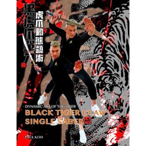 Koh, Paul Black Tiger Single Saber: Dynamic Art of the Tiger Koh, Paul Black Tiger Single Saber: Dynamic Art of the Tiger