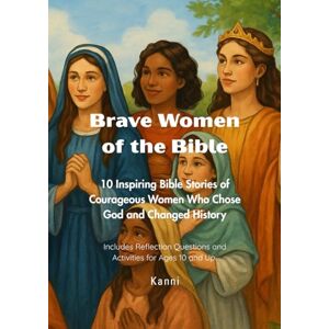 Publishing, Kanni BRAVE WOMEN OF THE BIBLE: 10 inspiring Bible Stories of Courageous Women Who Chose God and Changed History Publishing, Kanni BRAVE WOMEN OF THE BIBLE: 10 inspiring Bible Stories of Courageous Women Who Chose God and Changed History