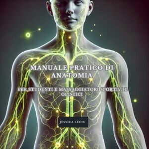 Lecis, Jessica MANUALE DI ANATOMIA: PER STUDENTI E MASSAGGIATORI SPORTIVI E OLISTICI Lecis, Jessica MANUALE DI ANATOMIA: PER STUDENTI E MASSAGGIATORI SPORTIVI E OLISTICI