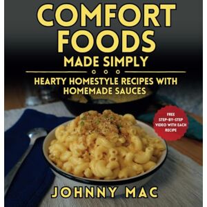 MAC, JOHNNY Comfort Foods Made Simply: Hearty Homestyle Recipes with Homemade Sauces MAC, JOHNNY Comfort Foods Made Simply: Hearty Homestyle Recipes with Homemade Sauces