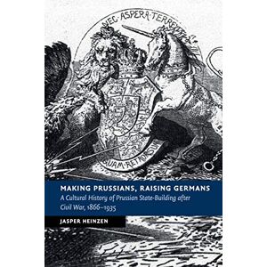 Heinzen, Jasper Making Prussians, Raising Germans: A Cultural History of Prussian State-Building after Civil War, 1866–1935 (New Studies in European History) Heinzen, Jasper Making Prussians, Raising Germans: A Cultural History of Prussian State-Building after Civil War, 1866–1935 (New Studies in European History)