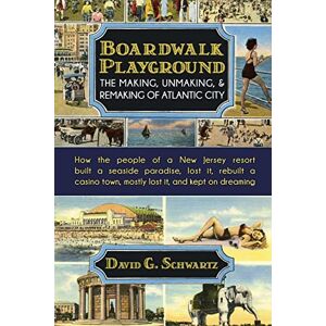 Schwartz, David G. Boardwalk Playground: The Making, Unmaking, & Remaking of Atlantic City: How the people of a New Jersey resort built a seaside paradise, lost it, ... town, mostly lost it, and kept on dreaming Schwartz, David G. Boardwalk Playground: The Making, Unmaking, & Remaking of Atlantic City: How the people of a New Jersey resort built a seaside paradise, lost it, ... town, mostly lost it, and kept on dreaming