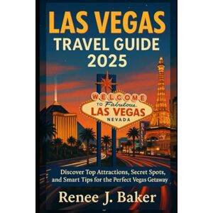 Baker, Renee J Las Vegas Travel Guide 2025: Discover Top Attractions, Secret Spots, and Smart Tips for the Perfect Vegas Getaway Baker, Renee J Las Vegas Travel Guide 2025: Discover Top Attractions, Secret Spots, and Smart Tips for the Perfect Vegas Getaway