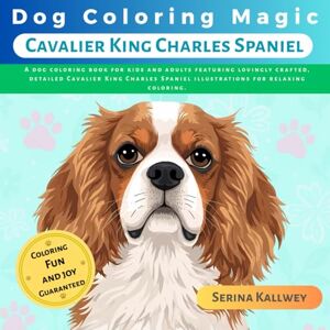 Kallwey, Serina Dog Coloring Magic Cavalier King Charles Spaniel: A dog coloring book for kids and adults featuring lovingly crafted, detailed Cavalier King Charles Spaniel illustrations for relaxing coloring Kallwey, Serina Dog Coloring Magic Cavalier King Charles Spaniel: A dog coloring book for kids and adults featuring lovingly crafted, detailed Cavalier King Charles Spaniel illustrations for relaxing coloring