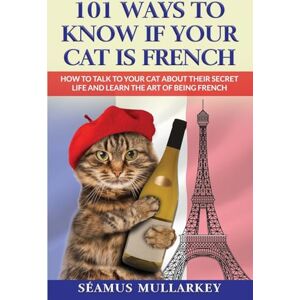 Mullarkey, Seamus 101 Ways To Know If Your Cat Is French: How To Talk To Your Cat About Their Secret Life and Learn the Art of Being French, A Funny Cat Book, The ... Who Love France: 3 (The Cats of the World) Mullarkey, Seamus 101 Ways To Know If Your Cat Is French: How To Talk To Your Cat About Their Secret Life and Learn the Art of Being French, A Funny Cat Book, The ... Who Love France: 3 (The Cats of the World)