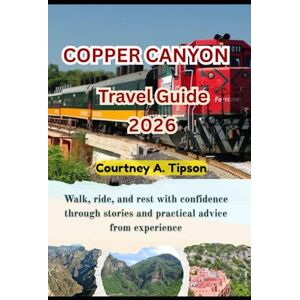 Tipson, Courtney A. COPPER CANYON TRAVEL GUIDE 2026: Walk, ride, and rest with confidence through stories and practical advice from experience Tipson, Courtney A. COPPER CANYON TRAVEL GUIDE 2026: Walk, ride, and rest with confidence through stories and practical advice from experience