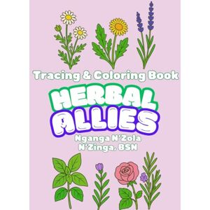 N'Zinga, BSN, N'ganga N'Zola Herbal Allies Coloring Book & Cursive Tracing: ABC's Herbal Education For Youth N'Zinga, BSN, N'ganga N'Zola Herbal Allies Coloring Book & Cursive Tracing: ABC's Herbal Education For Youth