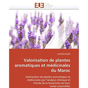 BADR, SATRANI Valorisation de plantes aromatiques et médicinales du Maroc: Valorisation de plantes aromatiques et médicinales par l’analyse chimique et l’étude de ... leurs huiles essentielles (Omn.Univ.Europ.) BADR, SATRANI Valorisation de plantes aromatiques et médicinales du Maroc: Valorisation de plantes aromatiques et médicinales par l’analyse chimique et l’étude de ... leurs huiles essentielles (Omn.Univ.Europ.)