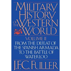 Fuller, J. F. C. A Military History Of The Western World, Vol. II: From The Defeat Of The Spanish Armada To The Battle Of Waterloo Fuller, J. F. C. A Military History Of The Western World, Vol. II: From The Defeat Of The Spanish Armada To The Battle Of Waterloo