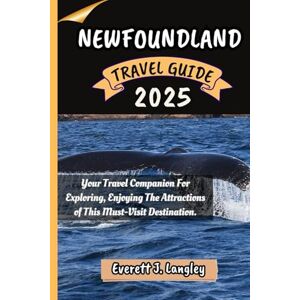 Langley, Everett J. NEWFOUNDLAND TRAVEL GUIDE 2025: Your Travel Companion For Exploring, Enjoying The Attractions of This Must-Visit Destination. Langley, Everett J. NEWFOUNDLAND TRAVEL GUIDE 2025: Your Travel Companion For Exploring, Enjoying The Attractions of This Must-Visit Destination.