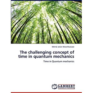 Jafari Matehkolaee, Mehdi The challenging concept of time in quantum mechanics: Time in Quantum mechanics Jafari Matehkolaee, Mehdi The challenging concept of time in quantum mechanics: Time in Quantum mechanics