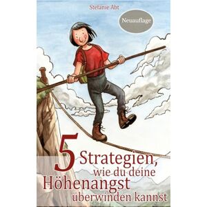 Abt, Stefanie 5 Strategien, wie du deine Höhenangst überwinden kannst: Schritt für Schritt zu mehr Mut und Sicherheit in der Höhe Abt, Stefanie 5 Strategien, wie du deine Höhenangst überwinden kannst: Schritt für Schritt zu mehr Mut und Sicherheit in der Höhe