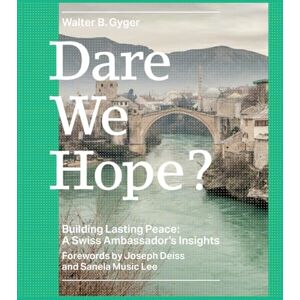 Gyger, Walter B Dare We Hope?: Building Lasting Peace: A Swiss Ambassador's Insights Gyger, Walter B Dare We Hope?: Building Lasting Peace: A Swiss Ambassador's Insights
