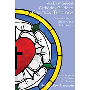 Branscome, Gary Ray An Evangelical Orthodox Guide to Christian Theology Branscome, Gary Ray An Evangelical Orthodox Guide to Christian Theology