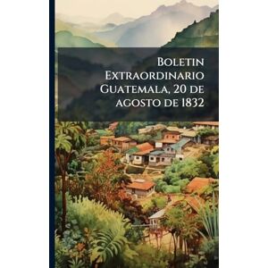 Anonymous Boletin Extraordinario Guatemala, 20 de agosto de 1832 Anonymous Boletin Extraordinario Guatemala, 20 de agosto de 1832
