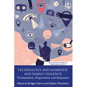 Technology and Domestic and Family Violence: Victimisation, Perpetration and Responses (Routledge Studies in Crime and Society) Technology and Domestic and Family Violence: Victimisation, Perpetration and Responses (Routledge Studies in Crime and Society)