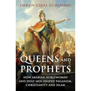 El-Badawi, Emran Iqbal Queens and Prophets: How Arabian Noblewomen and Holy Men Shaped Paganism, Christianity and Islam El-Badawi, Emran Iqbal Queens and Prophets: How Arabian Noblewomen and Holy Men Shaped Paganism, Christianity and Islam