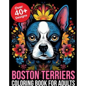 Phoenix Boston Terrier Coloring Book Adult: Relax and Unleash Your Creativity with this Boston Terrier Coloring Book for Adults: Perfect Gift for Dog Lovers Phoenix Boston Terrier Coloring Book Adult: Relax and Unleash Your Creativity with this Boston Terrier Coloring Book for Adults: Perfect Gift for Dog Lovers