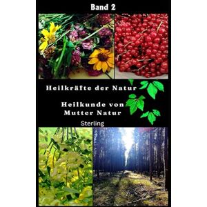 Sterling Heilkräfte der Natur I Heilkunde von Mutter Natur I Band 2: Heilung als Ganzheit und Selbstheilung Sterling Heilkräfte der Natur I Heilkunde von Mutter Natur I Band 2: Heilung als Ganzheit und Selbstheilung