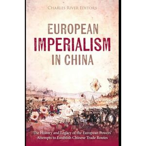 Charles River Editors European Imperialism in China: The History and Legacy of the European Powers’ Attempts to Establish Chinese Trade Routes Charles River Editors European Imperialism in China: The History and Legacy of the European Powers’ Attempts to Establish Chinese Trade Routes