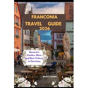 F. ARDEN, RILEY FRANCONIA TRAVEL GUIDE 2026: Bavaria’s Castles, Wine and Beer Culture in Germany (Epic Journeys 2025: The Complete Travel Guide Collection) F. ARDEN, RILEY FRANCONIA TRAVEL GUIDE 2026: Bavaria’s Castles, Wine and Beer Culture in Germany (Epic Journeys 2025: The Complete Travel Guide Collection)
