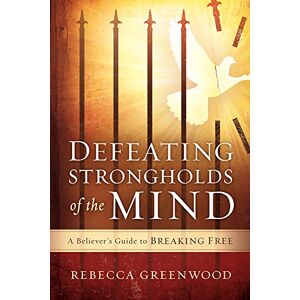 Rebecca Greenwood Defeating Strongholds of the Mind: A Believer's Guide to Breaking Free Rebecca Greenwood Defeating Strongholds of the Mind: A Believer's Guide to Breaking Free